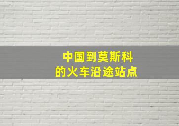 中国到莫斯科的火车沿途站点