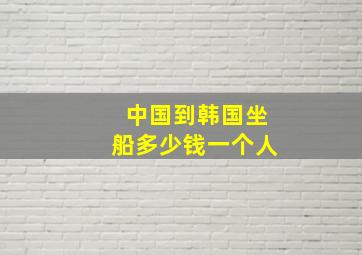 中国到韩国坐船多少钱一个人