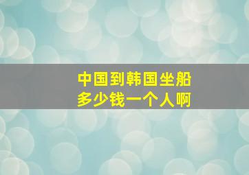 中国到韩国坐船多少钱一个人啊