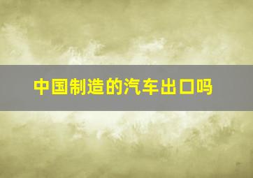 中国制造的汽车出口吗