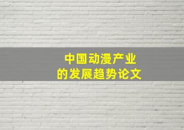 中国动漫产业的发展趋势论文