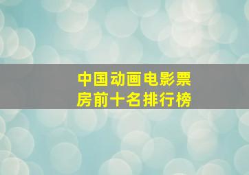 中国动画电影票房前十名排行榜