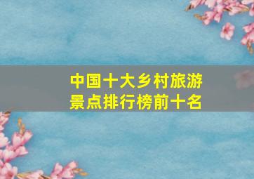 中国十大乡村旅游景点排行榜前十名