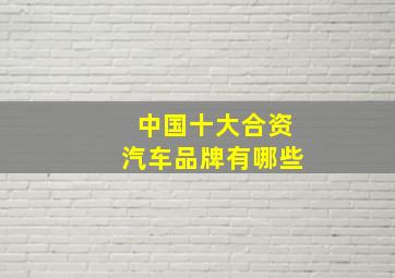 中国十大合资汽车品牌有哪些