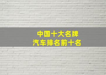 中国十大名牌汽车排名前十名