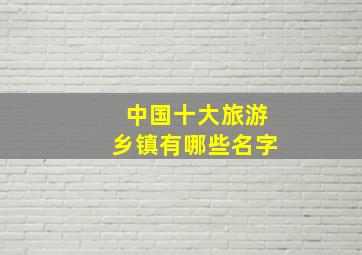 中国十大旅游乡镇有哪些名字