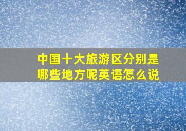 中国十大旅游区分别是哪些地方呢英语怎么说