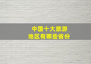 中国十大旅游地区有哪些省份