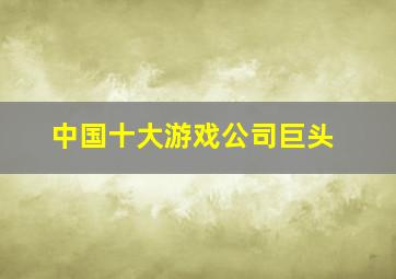 中国十大游戏公司巨头