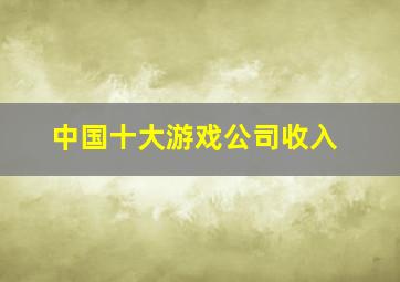 中国十大游戏公司收入