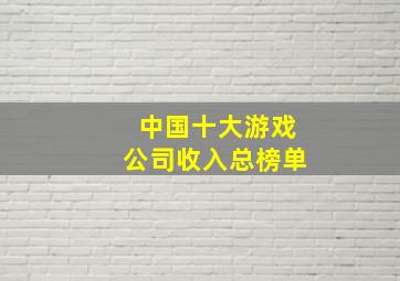 中国十大游戏公司收入总榜单