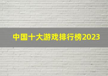 中国十大游戏排行榜2023