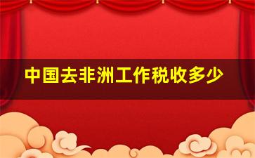 中国去非洲工作税收多少