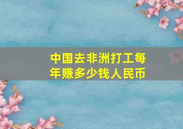 中国去非洲打工每年赚多少钱人民币