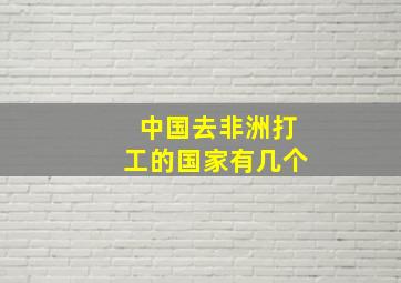 中国去非洲打工的国家有几个