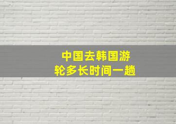 中国去韩国游轮多长时间一趟