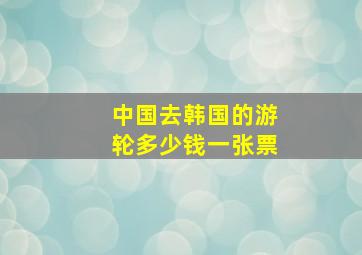 中国去韩国的游轮多少钱一张票