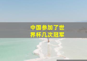 中国参加了世界杯几次冠军