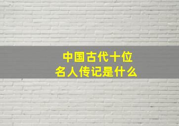 中国古代十位名人传记是什么