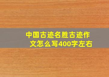 中国古迹名胜古迹作文怎么写400字左右