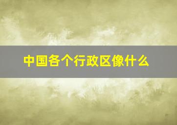 中国各个行政区像什么