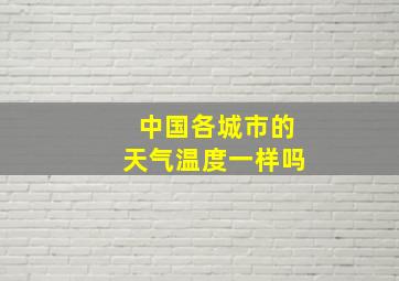 中国各城市的天气温度一样吗