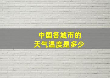 中国各城市的天气温度是多少