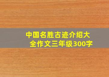 中国名胜古迹介绍大全作文三年级300字