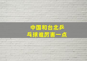 中国和台北乒乓球谁厉害一点