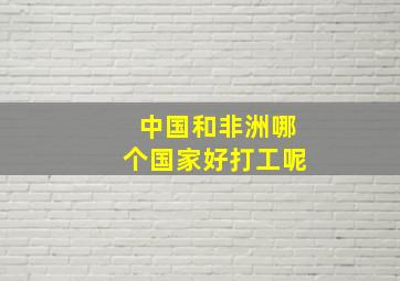 中国和非洲哪个国家好打工呢