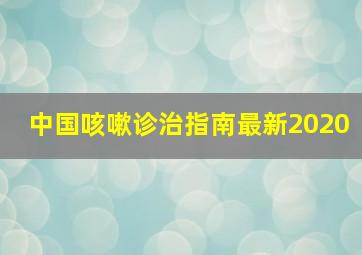 中国咳嗽诊治指南最新2020