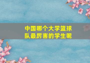 中国哪个大学篮球队最厉害的学生呢