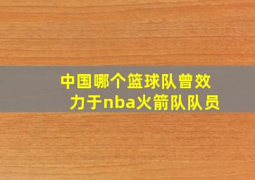 中国哪个篮球队曾效力于nba火箭队队员