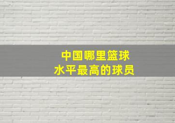 中国哪里篮球水平最高的球员