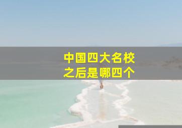 中国四大名校之后是哪四个