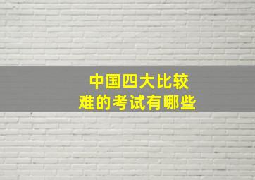 中国四大比较难的考试有哪些