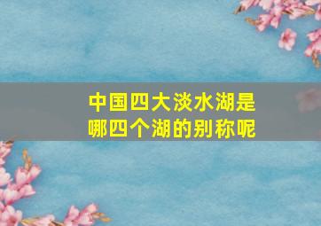 中国四大淡水湖是哪四个湖的别称呢