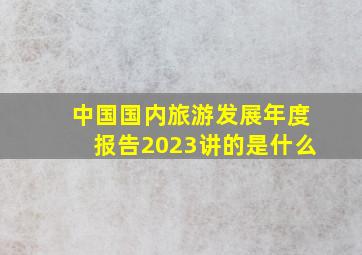 中国国内旅游发展年度报告2023讲的是什么