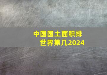 中国国土面积排世界第几2024