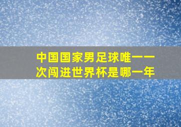 中国国家男足球唯一一次闯进世界杯是哪一年