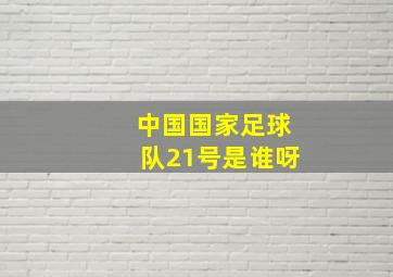 中国国家足球队21号是谁呀