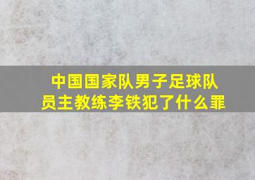 中国国家队男子足球队员主教练李铁犯了什么罪