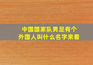 中国国家队男足有个外国人叫什么名字来着