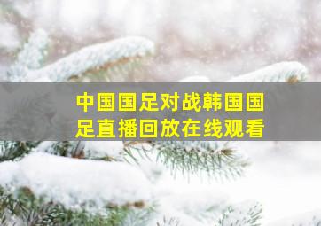 中国国足对战韩国国足直播回放在线观看