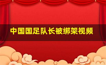 中国国足队长被绑架视频