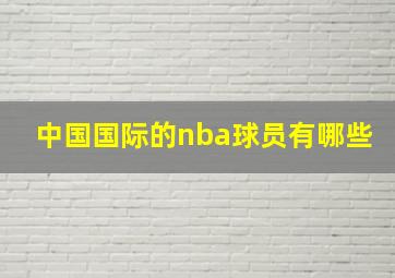 中国国际的nba球员有哪些