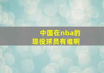 中国在nba的现役球员有谁啊