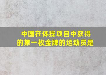 中国在体操项目中获得的第一枚金牌的运动员是