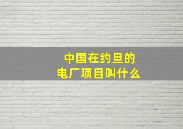 中国在约旦的电厂项目叫什么