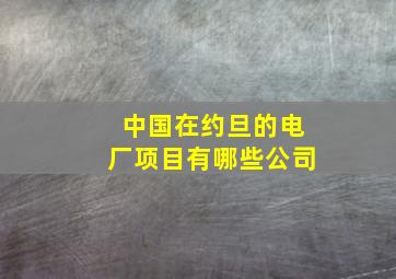 中国在约旦的电厂项目有哪些公司